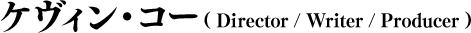 ケヴィン・コー(Director / Writer / Producer)